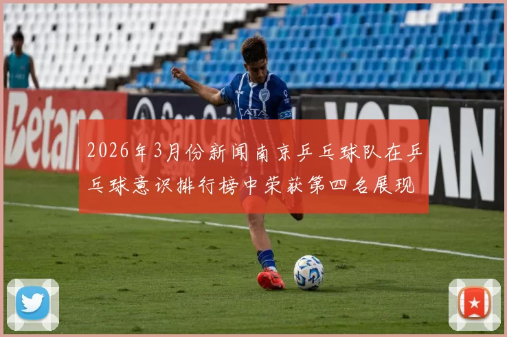 2026年3月份新闻南京乒乓球队在乒乓球意识排行榜中荣获第四名展现出强大实力与潜力