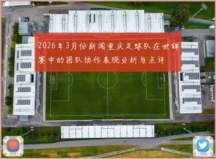 2026年3月份新闻重庆足球队在世锦赛中的团队协作表现分析与点评