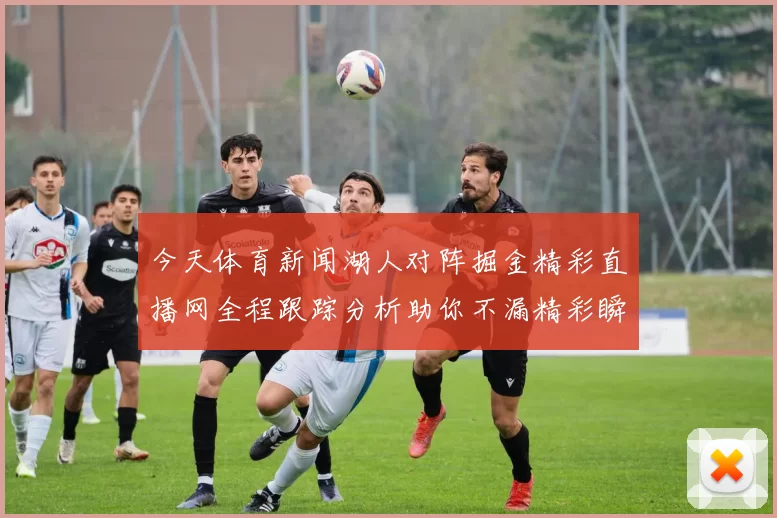今天体育新闻湖人对阵掘金精彩直播网全程跟踪分析助你不漏精彩瞬间